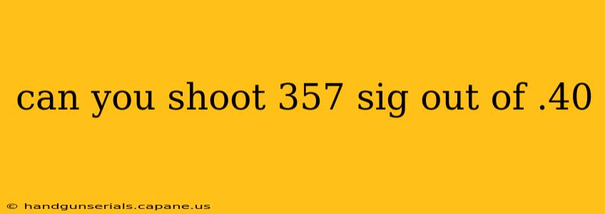 can you shoot 357 sig out of .40