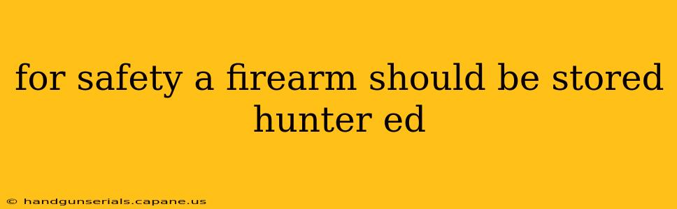 for safety a firearm should be stored hunter ed