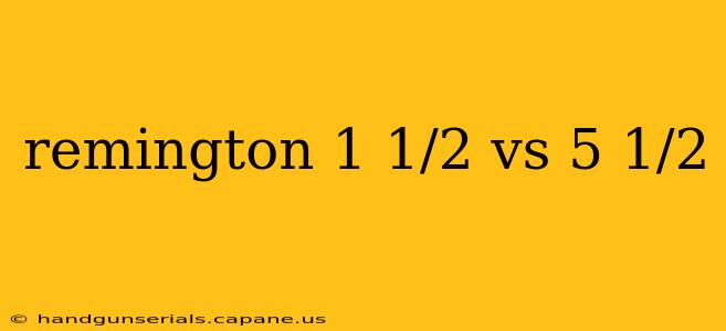 remington 1 1/2 vs 5 1/2