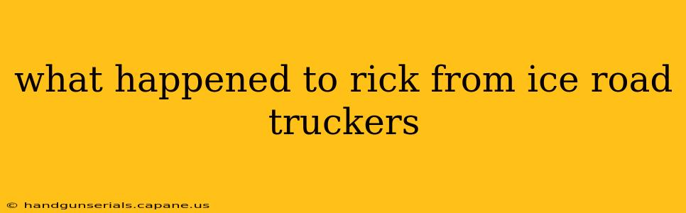 what happened to rick from ice road truckers