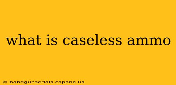 what is caseless ammo